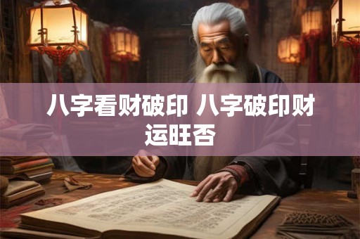 八字看财破印 八字破印财运旺否