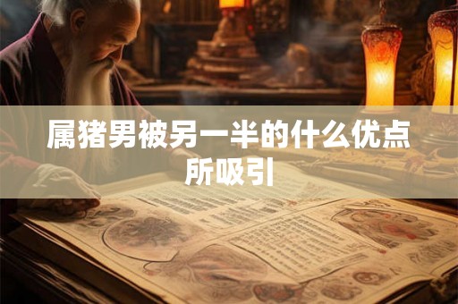 属猪男被另一半的什么优点所吸引