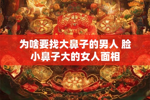 为啥要找大鼻子的男人 脸小鼻子大的女人面相