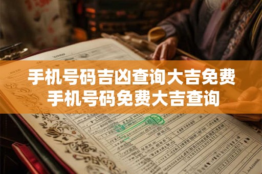 手机号码吉凶查询大吉免费 手机号码免费大吉查询 手机号码吉凶查询大吉免费 手机号码免费大吉查询