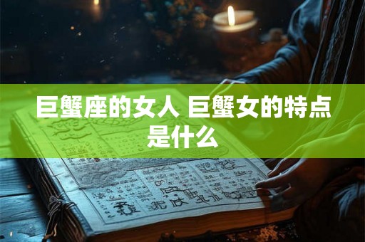 巨蟹座的女人 巨蟹女的特点是什么