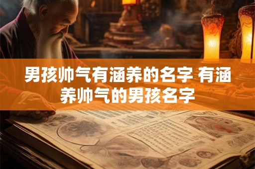 男孩帅气有涵养的名字 有涵养帅气的男孩名字