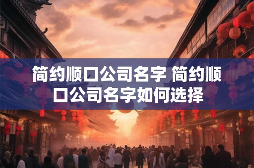 简约顺口公司名字 简约顺口公司名字如何选择