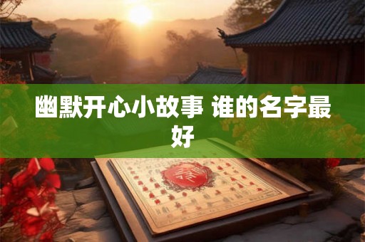 幽默开心小故事 谁的名字最好