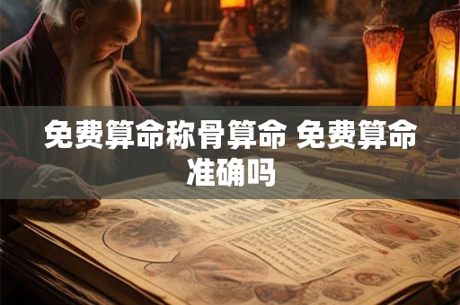 免费算命称骨算命 免费算命准确吗