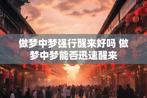 做梦中梦强行醒来好吗 做梦中梦能否迅速醒来
