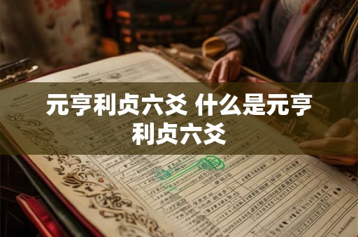 元亨利贞六爻 什么是元亨利贞六爻