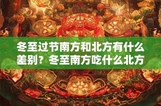 冬至过节南方和北方有什么差别？冬至南方吃什么北方吃什么？