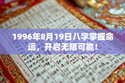 1996年8月19日八字掌握命运，开启无限可能！
