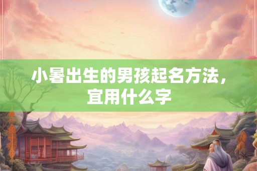 小暑出生的男孩起名方法，宜用什么字