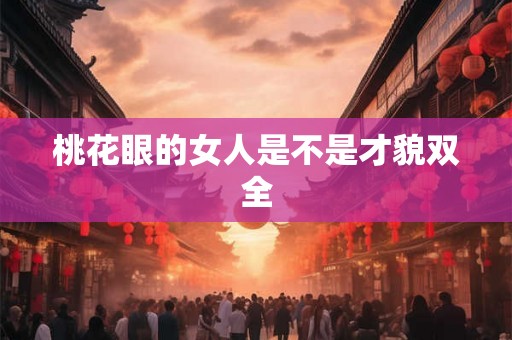 桃花眼的女人是不是才貌双全