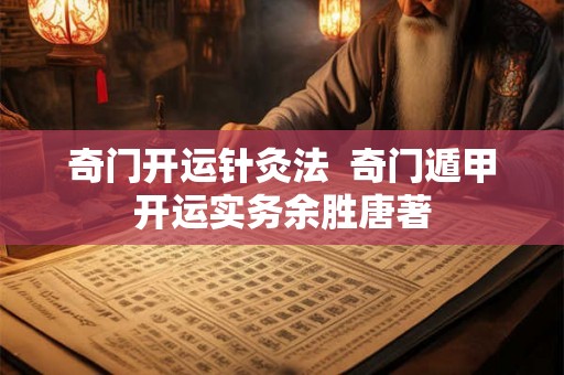 奇门开运针灸法 奇门遁甲开运实务余胜唐著 奇门开运针灸法 奇门遁甲开运实务余胜唐著