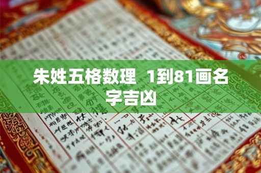 朱姓五格数理 1到81画名字吉凶 朱姓五格数理 1到81画名字吉凶