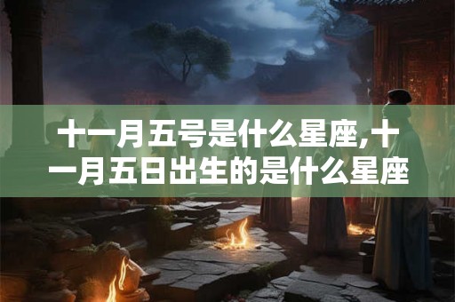 十一月五号是什么星座,十一月五日出生的是什么星座？