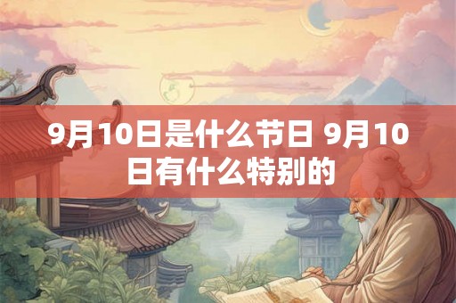 9月10日是什么节日 9月10日有什么特别的 9月10日是什么节日 9月10日有什么特别的