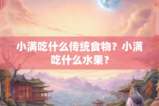 小满吃什么传统食物？小满吃什么水果？