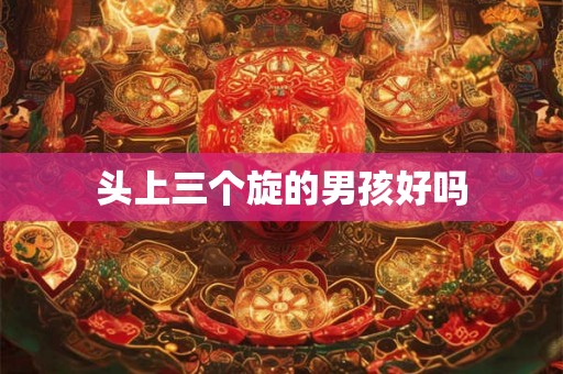 头上三个旋的男孩好吗