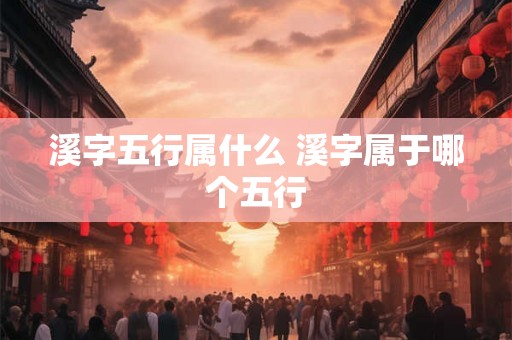 溪字五行属什么 溪字属于哪个五行