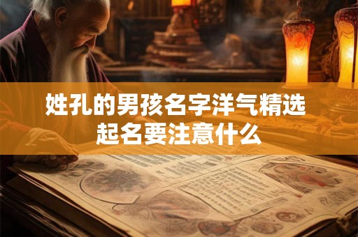 姓孔的男孩名字洋气精选 起名要注意什么