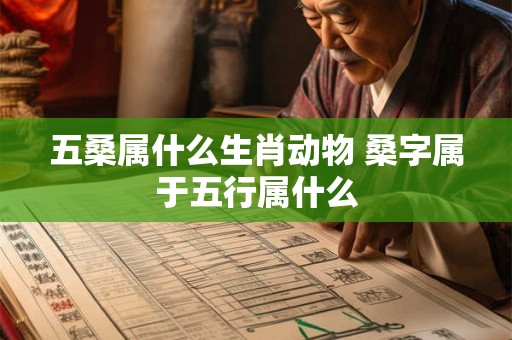 五桑属什么生肖动物 桑字属于五行属什么