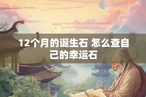 12个月的诞生石 怎么查自己的幸运石