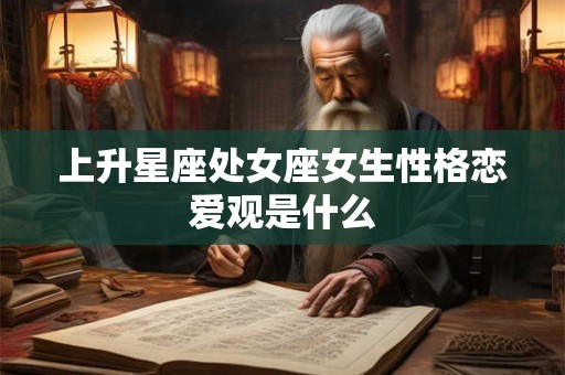 上升星座处女座女生性格恋爱观是什么