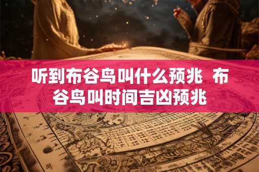 听到布谷鸟叫什么预兆 布谷鸟叫时间吉凶预兆 听到布谷鸟叫什么预兆 布谷鸟叫时间吉凶预兆