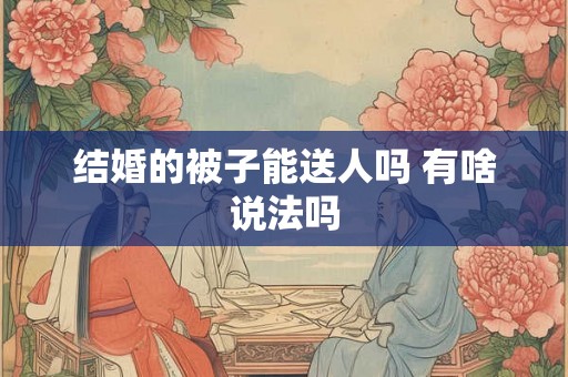 结婚的被子能送人吗 有啥说法吗