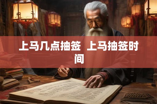 上马几点抽签  上马抽签时间