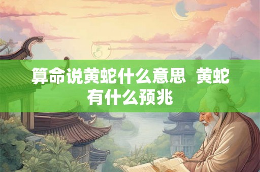 算命说黄蛇什么意思  黄蛇有什么预兆