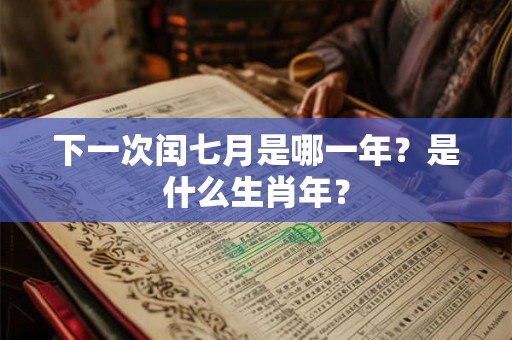 下一次闰七月是哪一年？是什么生肖年？