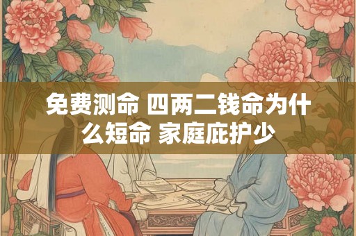 免费测命 四两二钱命为什么短命 家庭庇护少
