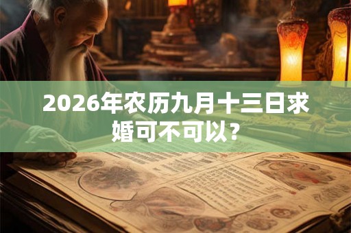 2026年农历九月十三日求婚可不可以？