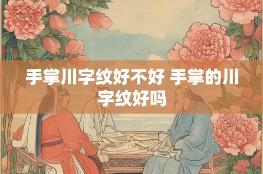 手掌川字纹好不好 手掌的川字纹好吗 手掌川字纹好不好 手掌的川字纹好吗