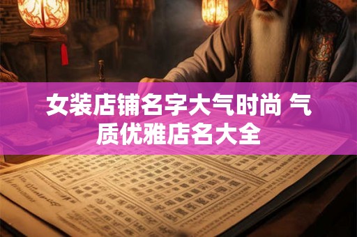 女装店铺名字大气时尚 气质优雅店名大全