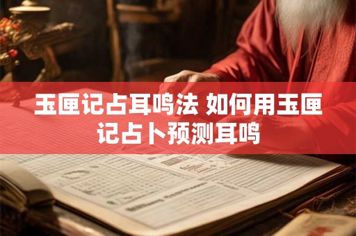玉匣记占耳鸣法 如何用玉匣记占卜预测耳鸣
