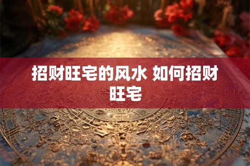 招财旺宅的风水 如何招财旺宅