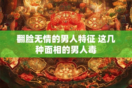 翻脸无情的男人特征 这几种面相的男人毒 翻脸无情的男人特征 这几种面相的男人毒