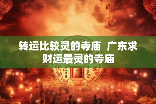 转运比较灵的寺庙  广东求财运最灵的寺庙