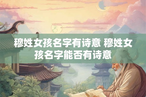 穆姓女孩名字有诗意 穆姓女孩名字能否有诗意