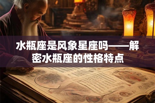 水瓶座是风象星座吗——解密水瓶座的性格特点 水瓶座是风象星座吗——解密水瓶座的性格特点