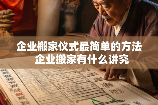 企业搬家仪式最简单的方法 企业搬家有什么讲究 企业搬家仪式最简单的方法 企业搬家有什么讲究