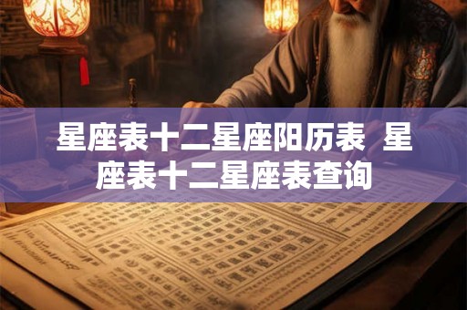 星座表十二星座阳历表  星座表十二星座表查询