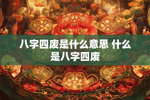 八字四废是什么意思 什么是八字四废