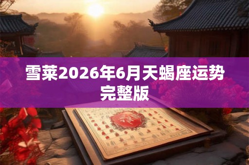 雪莱2026年6月天蝎座运势完整版