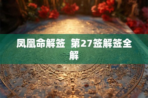 凤凰命解签  第27签解签全解