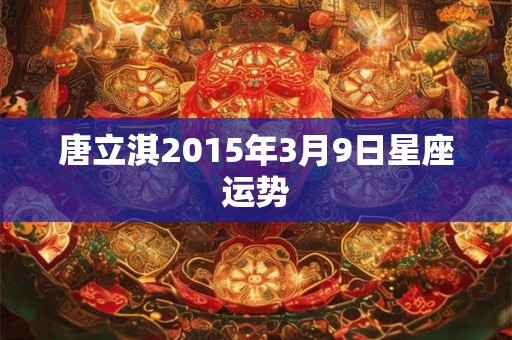 唐立淇2015年3月9日星座运势