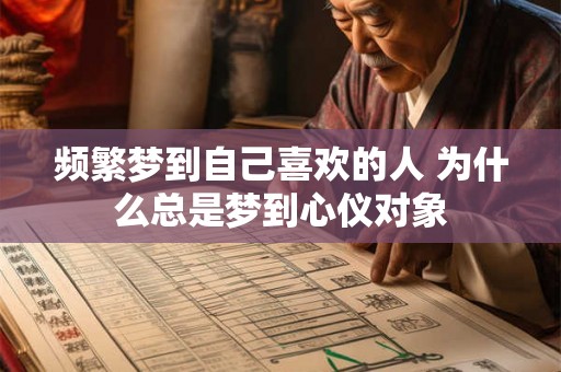 频繁梦到自己喜欢的人 为什么总是梦到心仪对象 频繁梦到自己喜欢的人 为什么总是梦到心仪对象