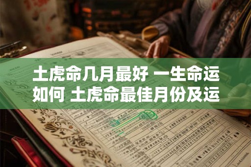土虎命几月最好 一生命运如何 土虎命最佳月份及运势如何