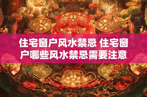 住宅窗户风水禁忌 住宅窗户哪些风水禁忌需要注意